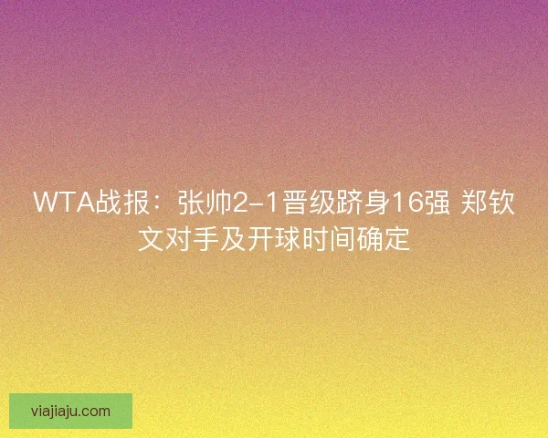 WTA战报：张帅2-1晋级跻身16强 郑钦文对手及开球时间确定