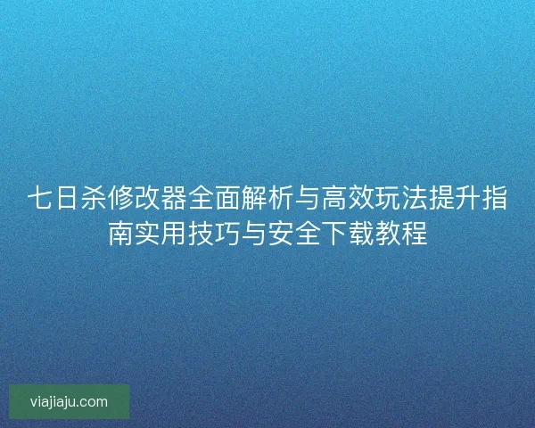 七日杀修改器全面解析与高效玩法提升指南实用技巧与安全下载教程 七日杀修改器全面解析与高效玩法提升指南实用技巧与安全下载教程
