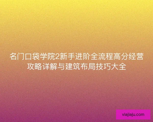 名门口袋学院2新手进阶全流程高分经营攻略详解与建筑布局技巧大全 名门口袋学院2新手进阶全流程高分经营攻略详解与建筑布局技巧大全