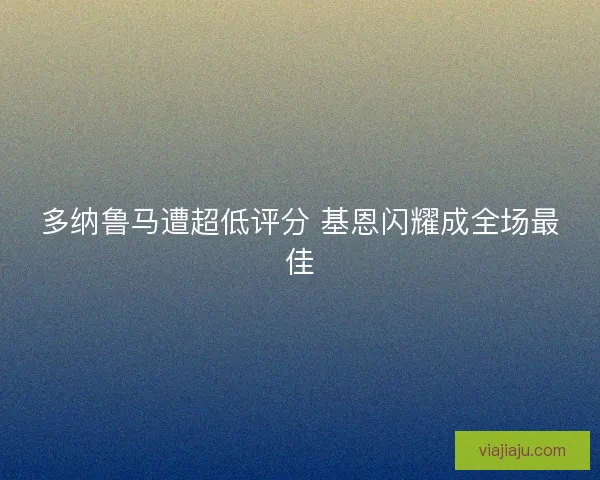 多纳鲁马遭超低评分 基恩闪耀成全场最佳