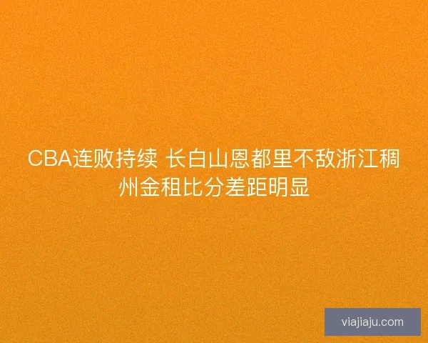 CBA连败持续 长白山恩都里不敌浙江稠州金租比分差距明显 CBA连败持续 长白山恩都里不敌浙江稠州金租比分差距明显