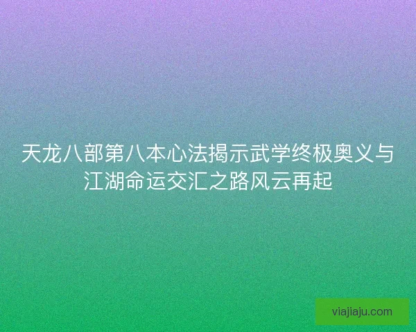 天龙八部第八本心法揭示武学终极奥义与江湖命运交汇之路风云再起 天龙八部第八本心法揭示武学终极奥义与江湖命运交汇之路风云再起