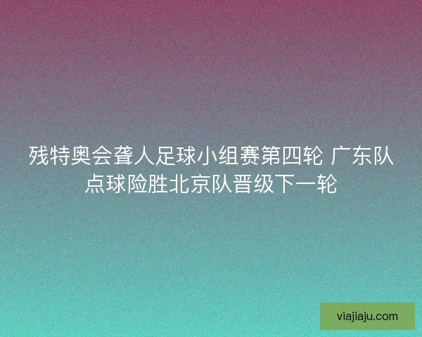 残特奥会聋人足球小组赛第四轮 广东队点球险胜北京队晋级下一轮 残特奥会聋人足球小组赛第四轮 广东队点球险胜北京队晋级下一轮