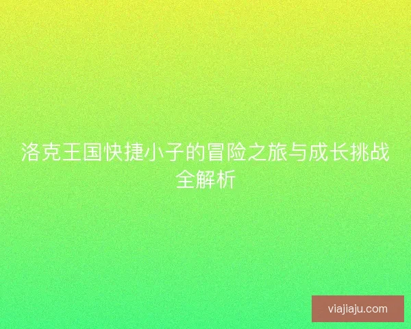洛克王国快捷小子的冒险之旅与成长挑战全解析