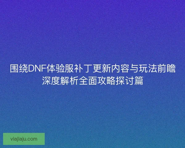 围绕DNF体验服补丁更新内容与玩法前瞻深度解析全面攻略探讨篇 围绕DNF体验服补丁更新内容与玩法前瞻深度解析全面攻略探讨篇