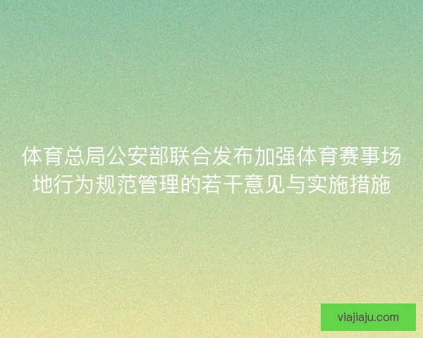 体育总局公安部联合发布加强体育赛事场地行为规范管理的若干意见与实施措施 体育总局公安部联合发布加强体育赛事场地行为规范管理的若干意见与实施措施
