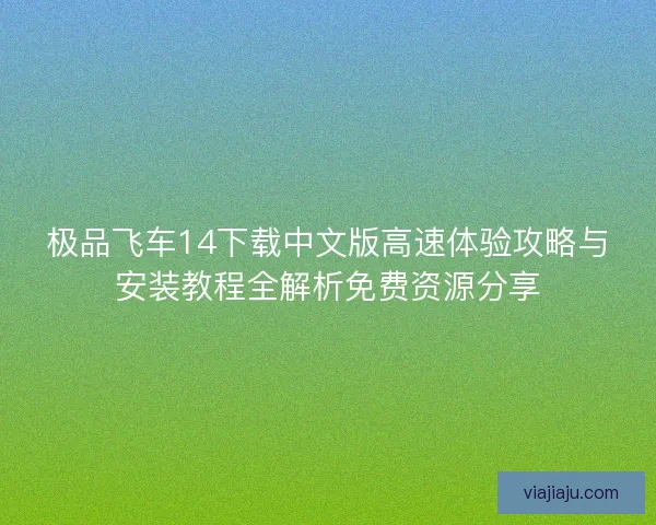 极品飞车14下载中文版高速体验攻略与安装教程全解析免费资源分享 极品飞车14下载中文版高速体验攻略与安装教程全解析免费资源分享